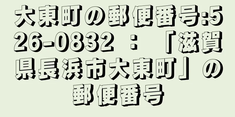 大東町の郵便番号:526-0832 ： 「滋賀県長浜市大東町」の郵便番号