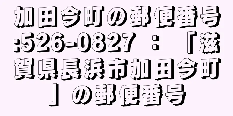 加田今町の郵便番号:526-0827 ： 「滋賀県長浜市加田今町」の郵便番号