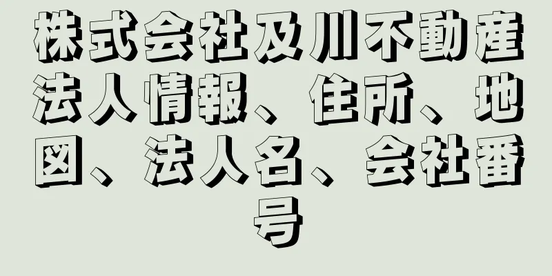 株式会社及川不動産法人情報、住所、地図、法人名、会社番号