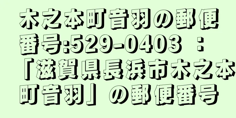 木之本町音羽の郵便番号:529-0403 ： 「滋賀県長浜市木之本町音羽」の郵便番号