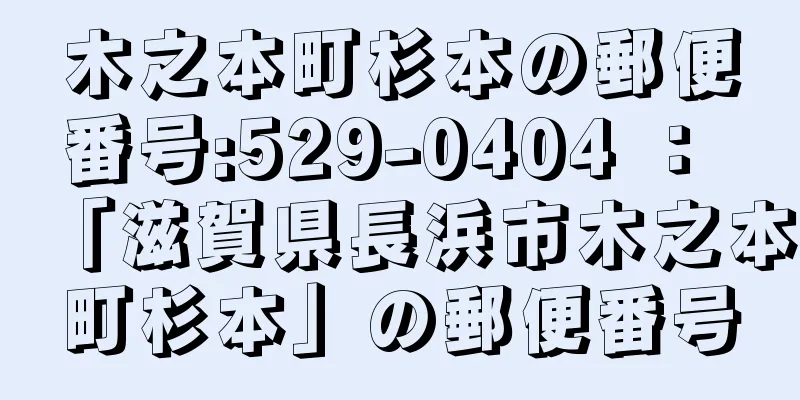 木之本町杉本の郵便番号:529-0404 ： 「滋賀県長浜市木之本町杉本」の郵便番号