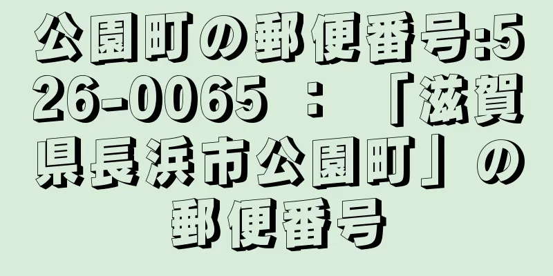 公園町の郵便番号:526-0065 ： 「滋賀県長浜市公園町」の郵便番号