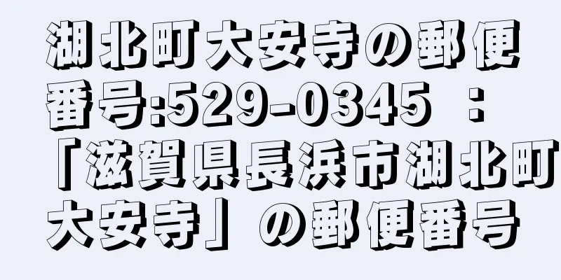 湖北町大安寺の郵便番号:529-0345 ： 「滋賀県長浜市湖北町大安寺」の郵便番号