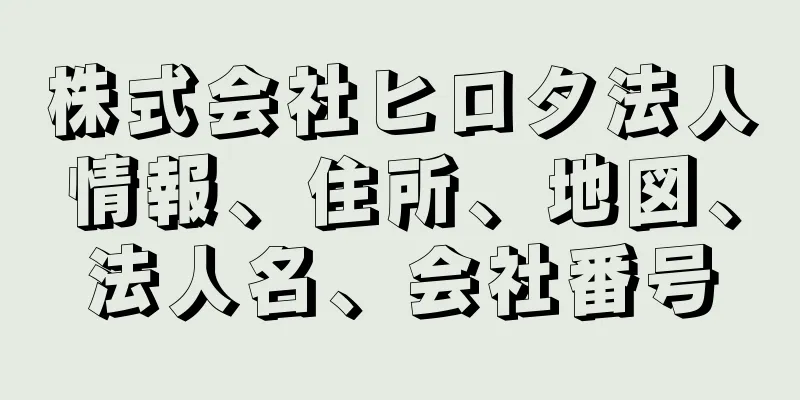 株式会社ヒロタ法人情報、住所、地図、法人名、会社番号
