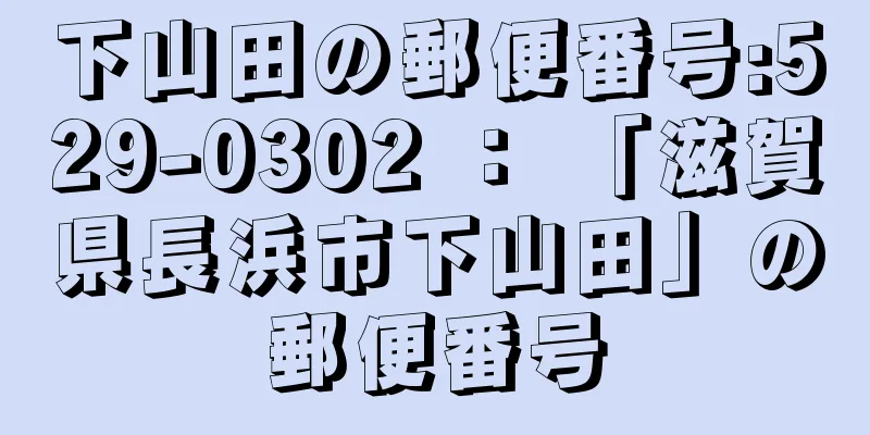 下山田の郵便番号:529-0302 ： 「滋賀県長浜市下山田」の郵便番号