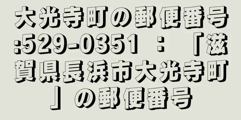大光寺町の郵便番号:529-0351 ： 「滋賀県長浜市大光寺町」の郵便番号