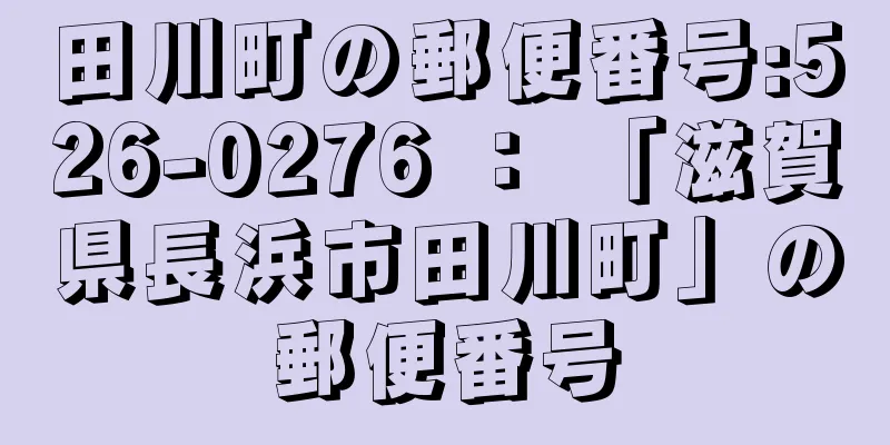 田川町の郵便番号:526-0276 ： 「滋賀県長浜市田川町」の郵便番号
