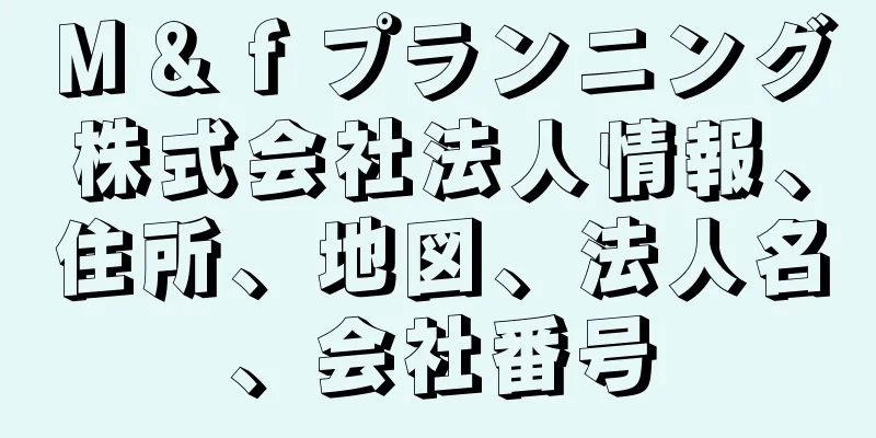 Ｍ＆ｆプランニング株式会社法人情報、住所、地図、法人名、会社番号