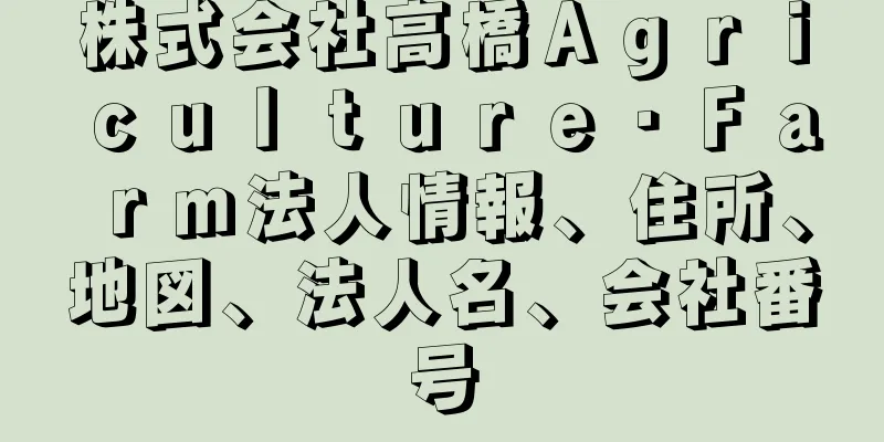 株式会社高橋Ａｇｒｉｃｕｌｔｕｒｅ・Ｆａｒｍ法人情報、住所、地図、法人名、会社番号