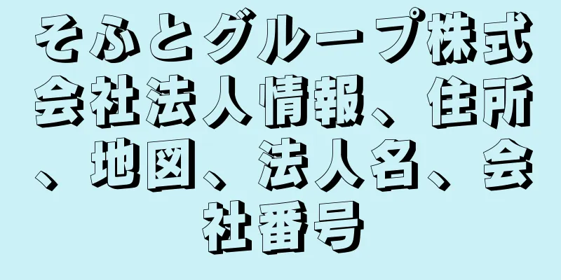 そふとグループ株式会社法人情報、住所、地図、法人名、会社番号