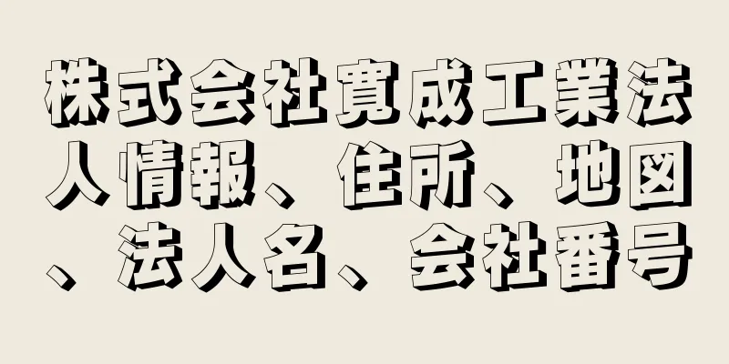 株式会社寛成工業法人情報、住所、地図、法人名、会社番号
