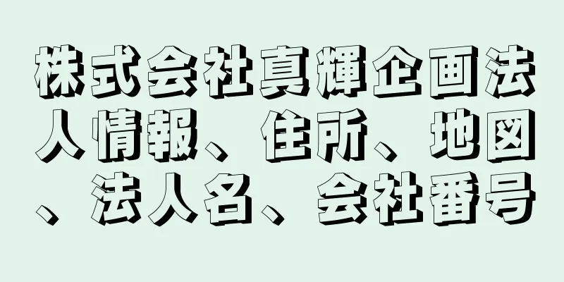 株式会社真輝企画法人情報、住所、地図、法人名、会社番号