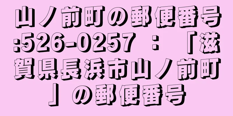山ノ前町の郵便番号:526-0257 ： 「滋賀県長浜市山ノ前町」の郵便番号