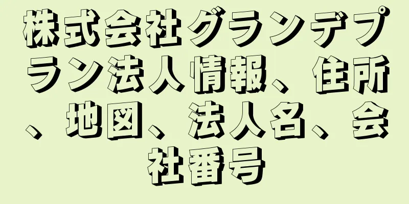 株式会社グランデプラン法人情報、住所、地図、法人名、会社番号