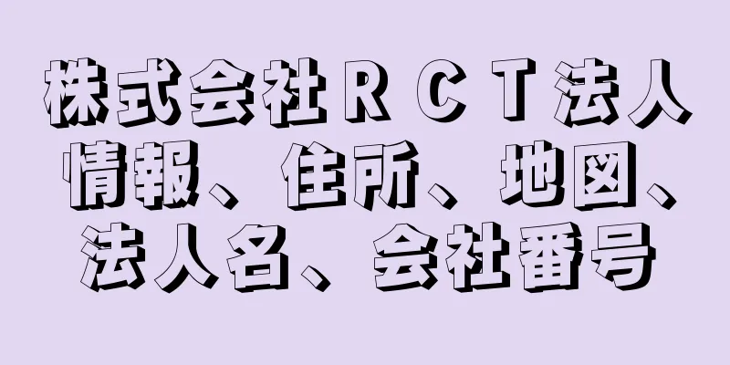 株式会社ＲＣＴ法人情報、住所、地図、法人名、会社番号
