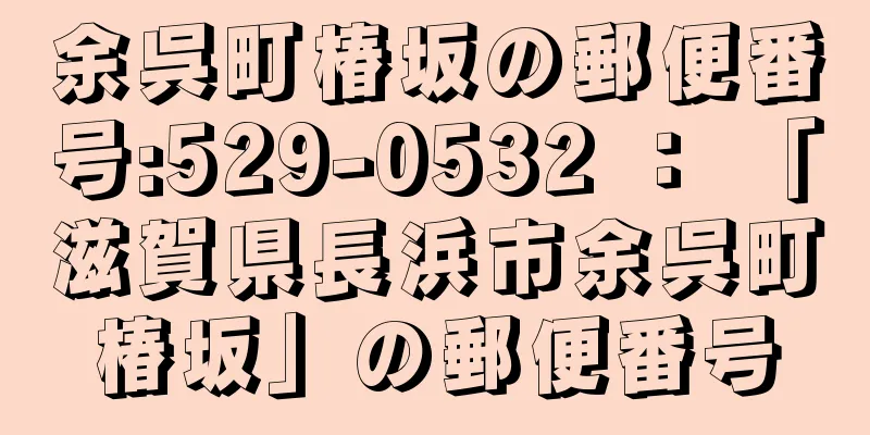 余呉町椿坂の郵便番号:529-0532 ： 「滋賀県長浜市余呉町椿坂」の郵便番号