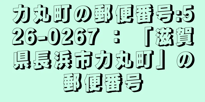 力丸町の郵便番号:526-0267 ： 「滋賀県長浜市力丸町」の郵便番号