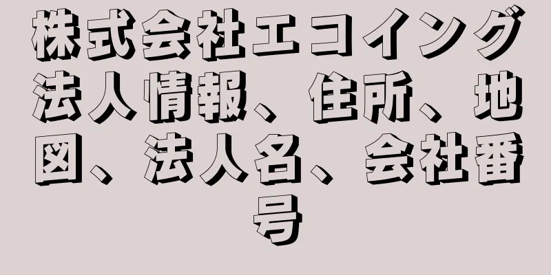 株式会社エコイング法人情報、住所、地図、法人名、会社番号