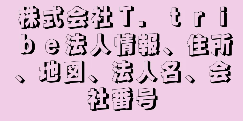 株式会社Ｔ．ｔｒｉｂｅ法人情報、住所、地図、法人名、会社番号