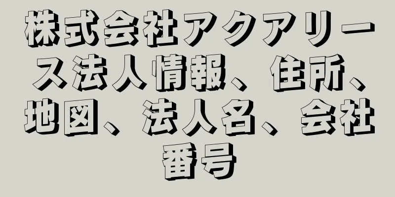株式会社アクアリース法人情報、住所、地図、法人名、会社番号