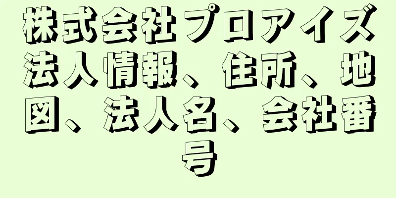 株式会社プロアイズ法人情報、住所、地図、法人名、会社番号