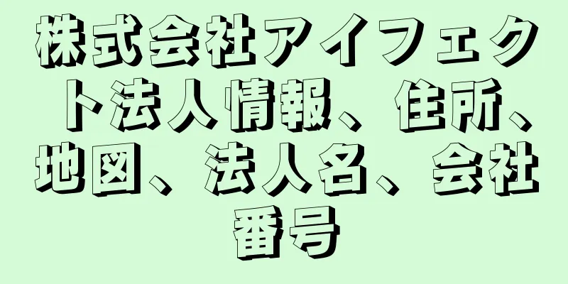 株式会社アイフェクト法人情報、住所、地図、法人名、会社番号
