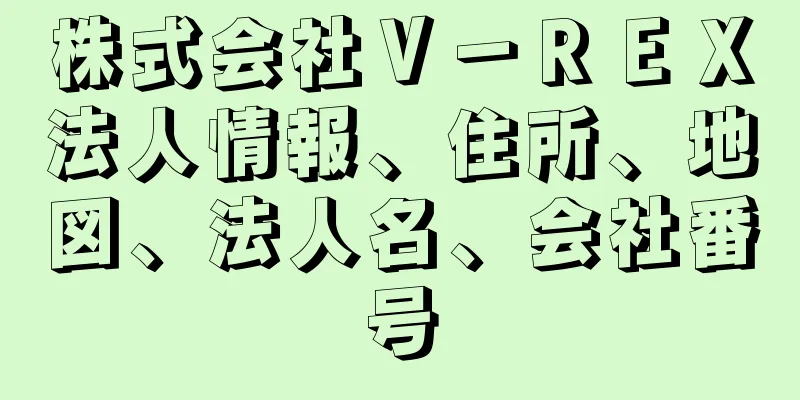 株式会社Ｖ－ＲＥＸ法人情報、住所、地図、法人名、会社番号
