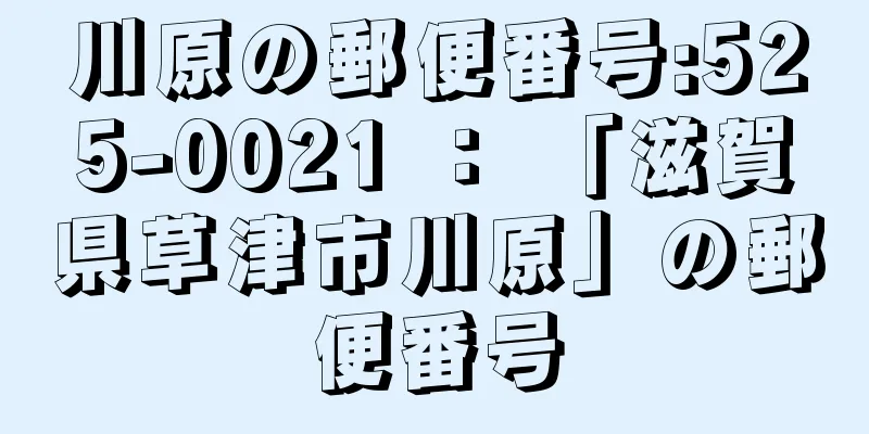 川原の郵便番号:525-0021 ： 「滋賀県草津市川原」の郵便番号