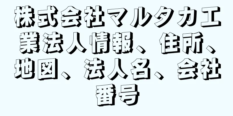株式会社マルタカ工業法人情報、住所、地図、法人名、会社番号