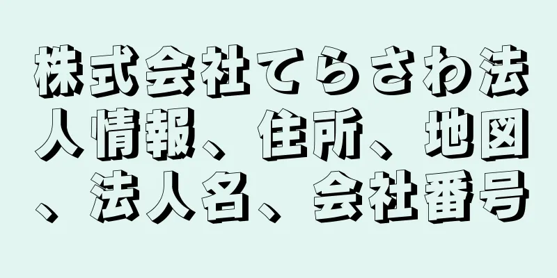 株式会社てらさわ法人情報、住所、地図、法人名、会社番号