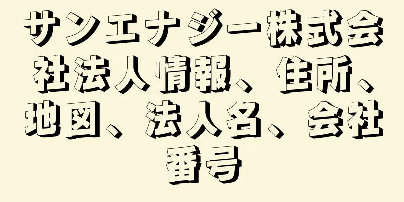 サンエナジー株式会社法人情報、住所、地図、法人名、会社番号