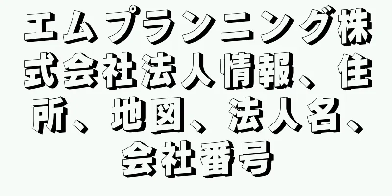エムプランニング株式会社法人情報、住所、地図、法人名、会社番号