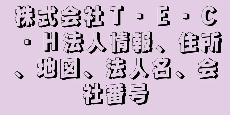 株式会社Ｔ・Ｅ・Ｃ・Ｈ法人情報、住所、地図、法人名、会社番号