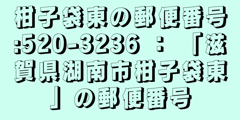 柑子袋東の郵便番号:520-3236 ： 「滋賀県湖南市柑子袋東」の郵便番号