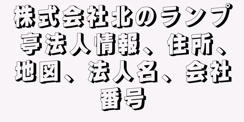 株式会社北のランプ亭法人情報、住所、地図、法人名、会社番号