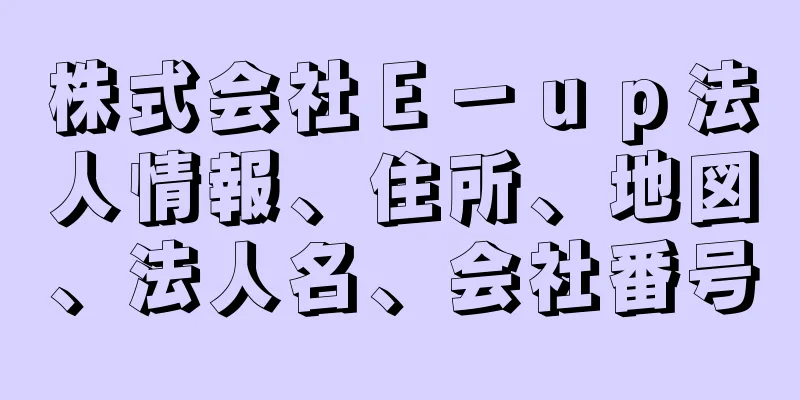 株式会社Ｅ－ｕｐ法人情報、住所、地図、法人名、会社番号