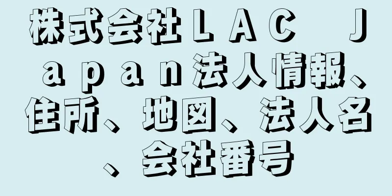 株式会社ＬＡＣ　Ｊａｐａｎ法人情報、住所、地図、法人名、会社番号