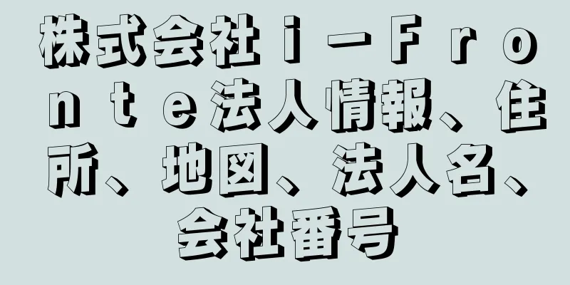株式会社ｉ－Ｆｒｏｎｔｅ法人情報、住所、地図、法人名、会社番号