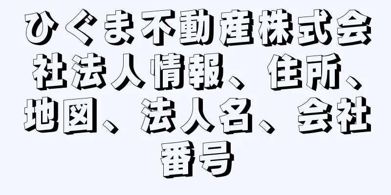 ひぐま不動産株式会社法人情報、住所、地図、法人名、会社番号