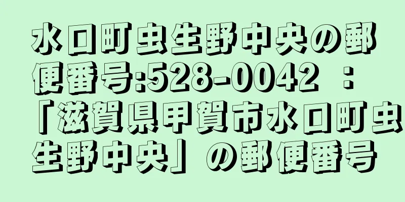 水口町虫生野中央の郵便番号:528-0042 ： 「滋賀県甲賀市水口町虫生野中央」の郵便番号