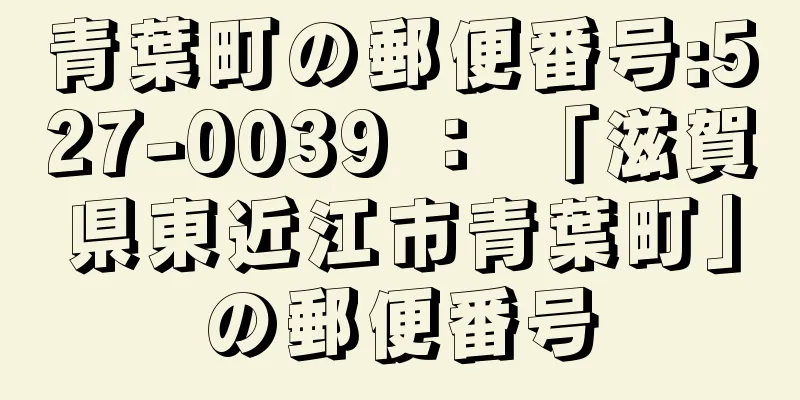 青葉町の郵便番号:527-0039 ： 「滋賀県東近江市青葉町」の郵便番号