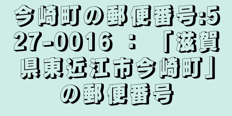 今崎町の郵便番号:527-0016 ： 「滋賀県東近江市今崎町」の郵便番号
