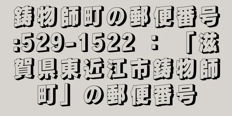 鋳物師町の郵便番号:529-1522 ： 「滋賀県東近江市鋳物師町」の郵便番号