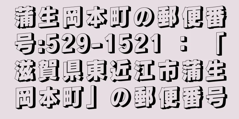 蒲生岡本町の郵便番号:529-1521 ： 「滋賀県東近江市蒲生岡本町」の郵便番号
