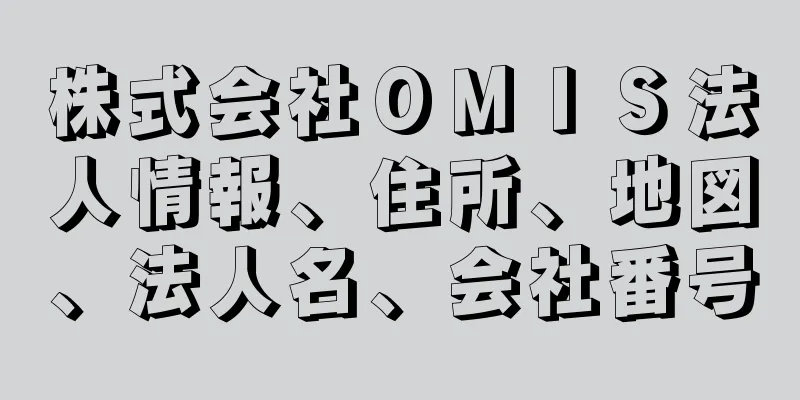 株式会社ＯＭＩＳ法人情報、住所、地図、法人名、会社番号