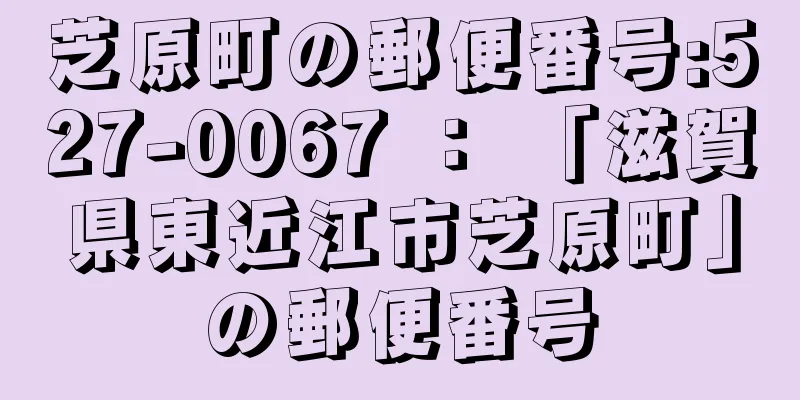 芝原町の郵便番号:527-0067 ： 「滋賀県東近江市芝原町」の郵便番号