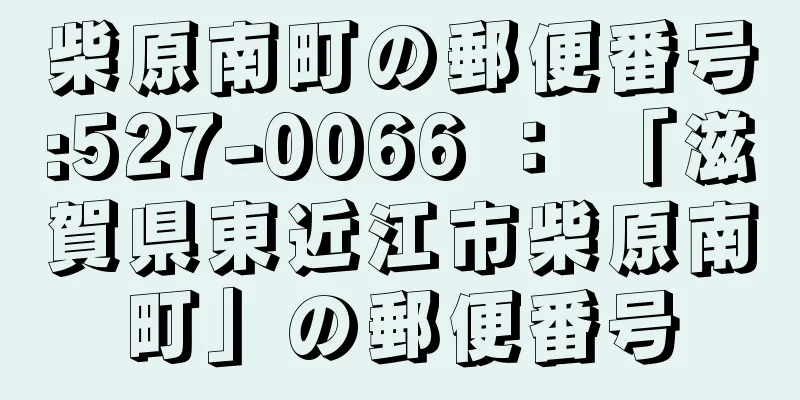 柴原南町の郵便番号:527-0066 ： 「滋賀県東近江市柴原南町」の郵便番号
