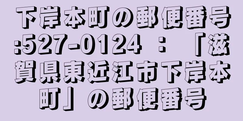 下岸本町の郵便番号:527-0124 ： 「滋賀県東近江市下岸本町」の郵便番号