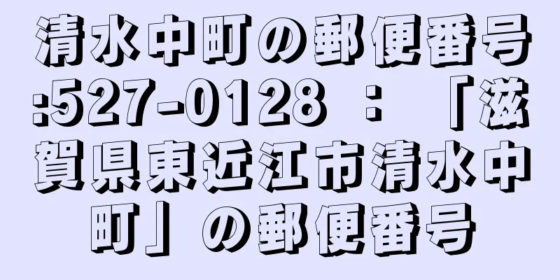 清水中町の郵便番号:527-0128 ： 「滋賀県東近江市清水中町」の郵便番号