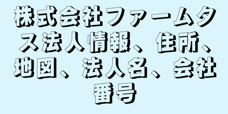 株式会社ファームタス法人情報、住所、地図、法人名、会社番号